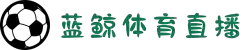 蓝鲸体育直播在线观看-高清免费赛事直播平台-蓝鲸直播